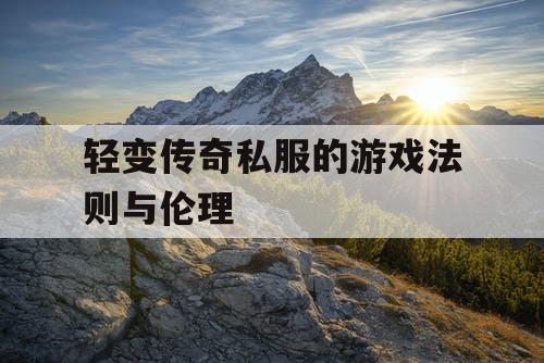 轻变传奇私服的游戏法则与伦理