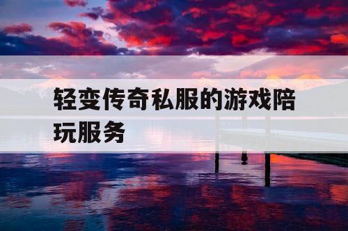 轻变传奇私服的游戏陪玩服务