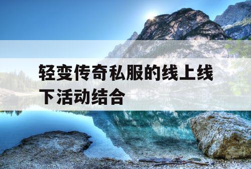 轻变传奇私服的线上线下活动结合