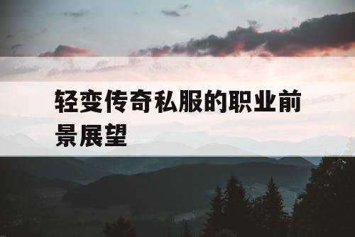 轻变传奇私服的职业前景展望