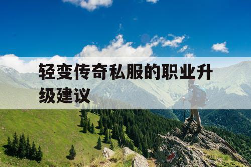 轻变传奇私服的职业升级建议