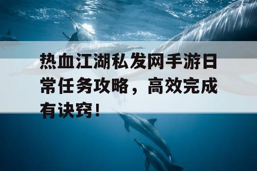 热血江湖私发网手游日常任务攻略，高效完成有诀窍！
