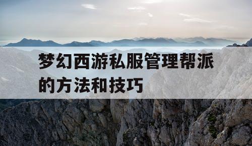 梦幻西游私服管理帮派的方法和技巧