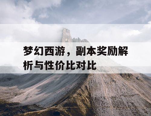 梦幻西游，副本奖励解析与性价比对比