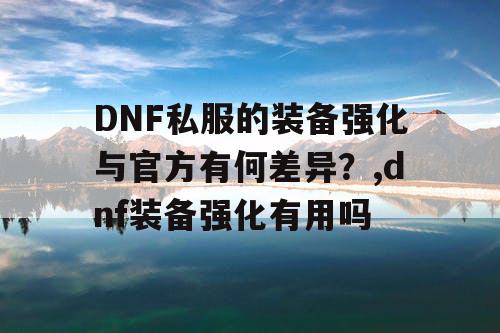 DNF私服的装备强化与官方有何差异？,dnf装备强化有用吗