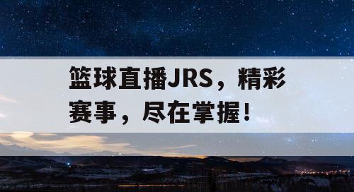 篮球直播JRS，精彩赛事，尽在掌握！