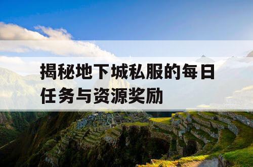 揭秘地下城私服的每日任务与资源奖励