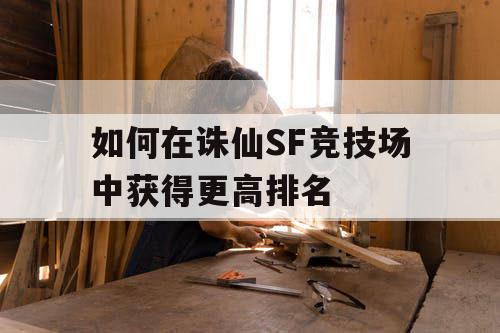 如何在诛仙SF竞技场中获得更高排名