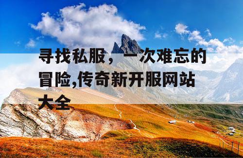 寻找私服，一次难忘的冒险,传奇新开服网站大全