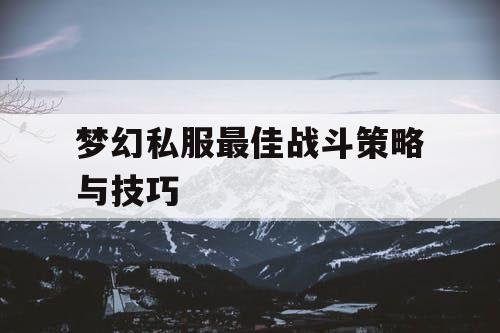 梦幻私服最佳战斗策略与技巧