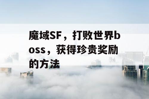 魔域SF，打败世界boss，获得珍贵奖励的方法