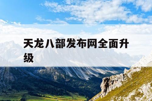 天龙八部发布网全面升级