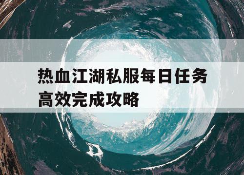 热血江湖私服每日任务高效完成攻略