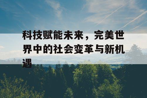 科技赋能未来，完美世界中的社会变革与新机遇