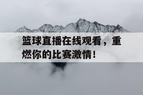 篮球直播在线观看，重燃你的比赛激情！
