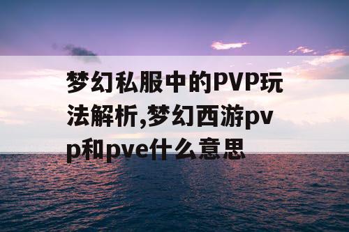 梦幻私服中的PVP玩法解析,梦幻西游pvp和pve什么意思