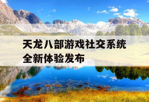 天龙八部游戏社交系统全新体验发布