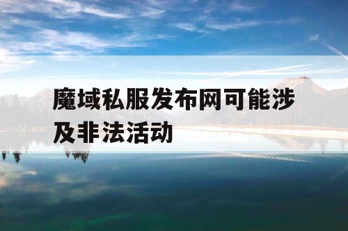 魔域私服发布网可能涉及非法活动