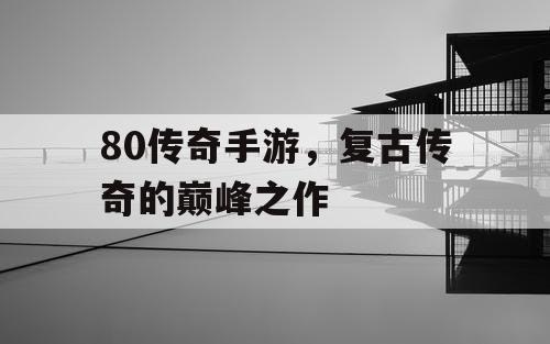 80传奇手游，复古传奇的巅峰之作