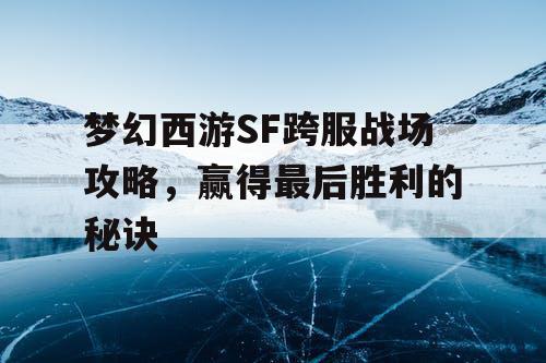 梦幻西游SF跨服战场攻略，赢得最后胜利的秘诀