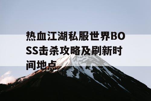 热血江湖私服世界BOSS击杀攻略及刷新时间地点