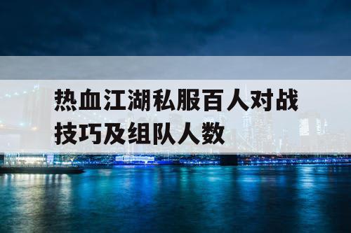 热血江湖私服百人对战技巧及组队人数