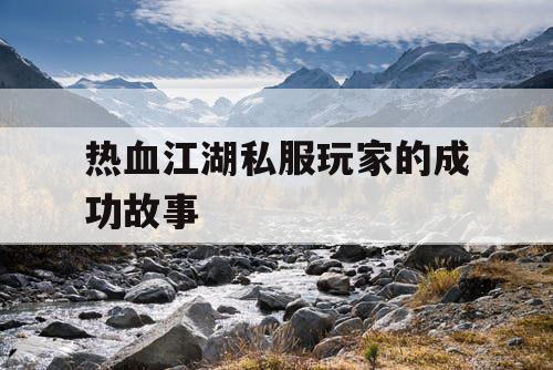 热血江湖私服玩家的成功故事