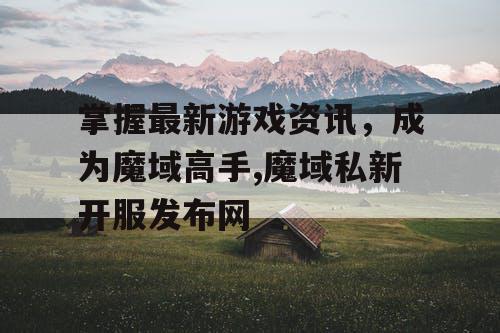 掌握最新游戏资讯，成为魔域高手,魔域私新开服发布网