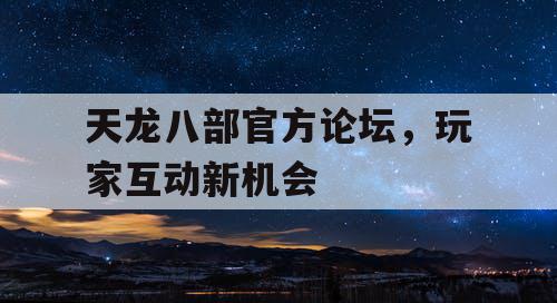 天龙八部官方论坛，玩家互动新机会