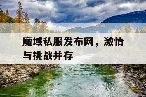 魔域私服发布网，激情与挑战并存