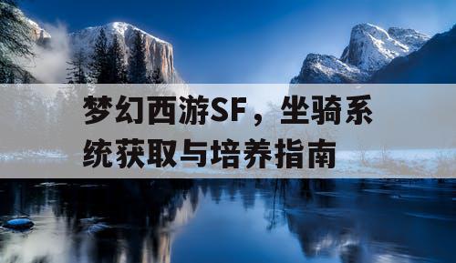 梦幻西游SF，坐骑系统获取与培养指南