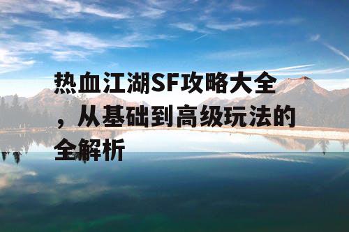 热血江湖SF攻略大全，从基础到高级玩法的全解析
