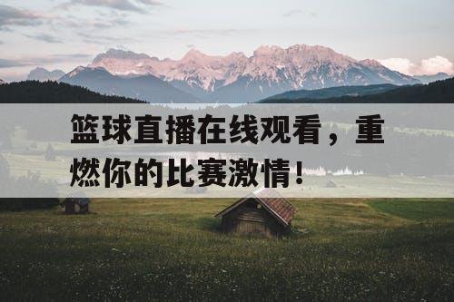 篮球直播在线观看，重燃你的比赛激情！