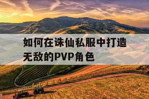 如何在诛仙私服中打造无敌的PVP角色