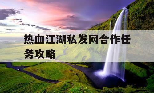 热血江湖私发网合作任务攻略