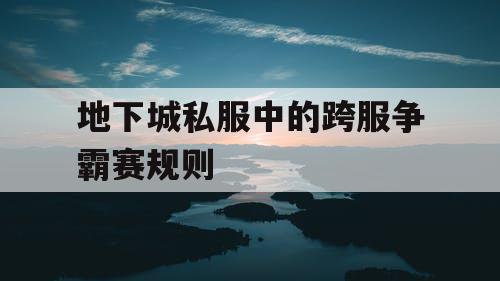地下城私服中的跨服争霸赛规则