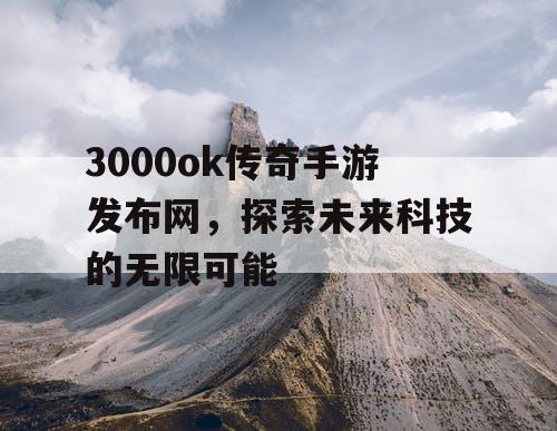 3000ok传奇手游发布网，探索未来科技的无限可能