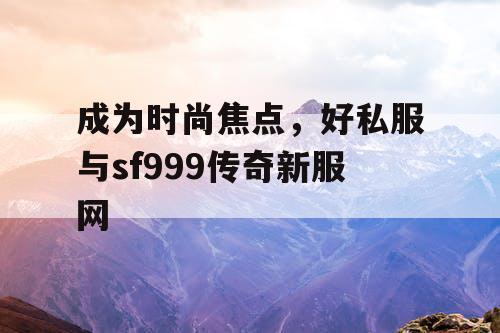 成为时尚焦点，好私服与sf999传奇新服网