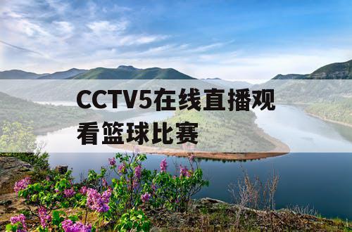 CCTV5在线直播观看篮球比赛
