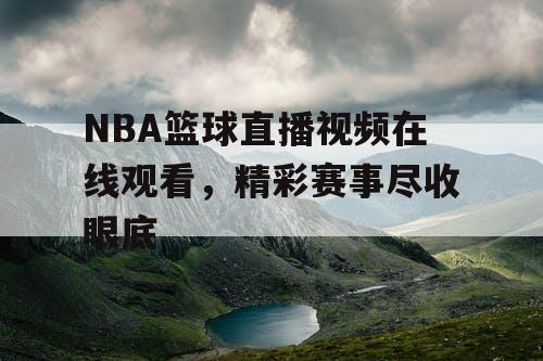NBA篮球直播视频在线观看，精彩赛事尽收眼底
