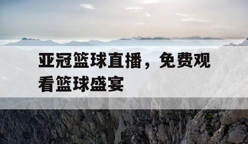 亚冠篮球直播，免费观看篮球盛宴