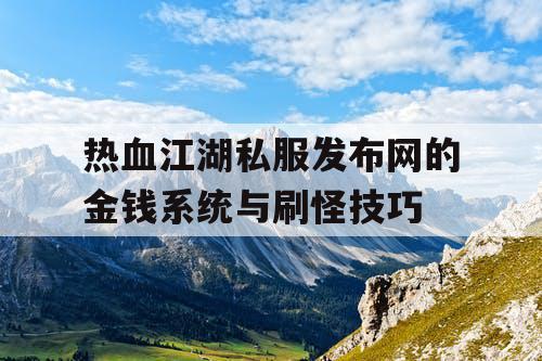 热血江湖私服发布网的金钱系统与刷怪技巧