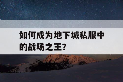 如何成为地下城私服中的战场之王？