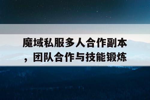 魔域私服多人合作副本，团队合作与技能锻炼