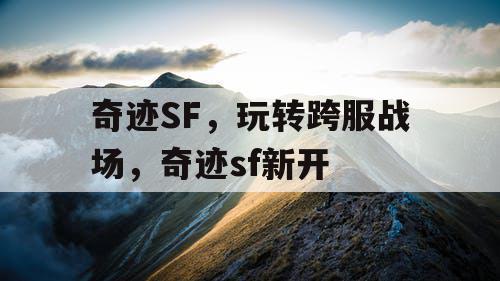 奇迹SF，玩转跨服战场，奇迹sf新开