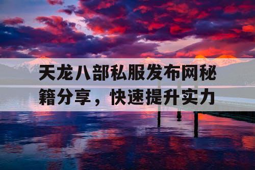 天龙八部私服发布网秘籍分享，快速提升实力