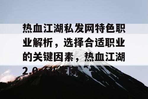 热血江湖私发网特色职业解析，选择合适职业的关键因素，热血江湖2.0sf私发网