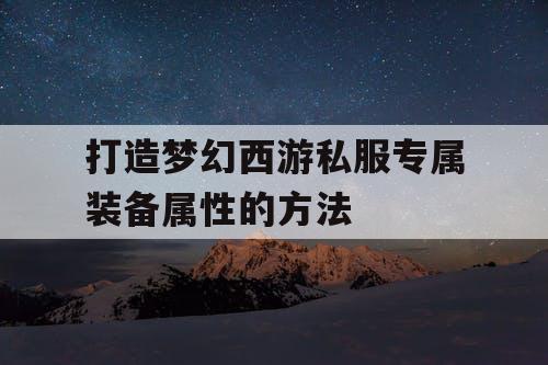 打造梦幻西游私服专属装备属性的方法 打造梦幻西游私服专属装备属性的方法