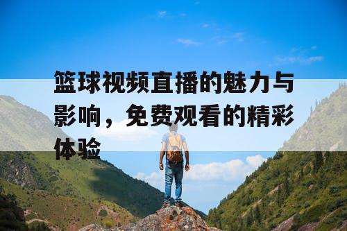 篮球视频直播的魅力与影响,免费观看的精彩体验 篮球视频直播的魅力与影响,免费观看的精彩体验