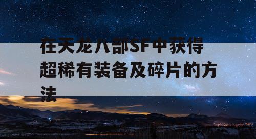 在天龙八部SF中获得超稀有装备及碎片的方法 在天龙八部SF中获得超稀有装备及碎片的方法
